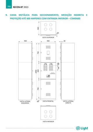 RECON-BT 2023
266
9. CAIXA METÁLICA PARA SECCIONAMENTO, MEDIÇÃO INDIRETA E
PROTEÇÃO ATÉ 600 AMPERES COM ENTRADA INFERIOR – CSMD600
 