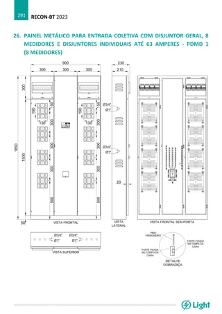 RECON-BT 2023
291
26. PAINEL METÁLICO PARA ENTRADA COLETIVA COM DISJUNTOR GERAL, 8
MEDIDORES E DISJUNTORES INDIVIDUAIS ATÉ 63 AMPERES - PDMD 1
(8 MEDIDORES)
 