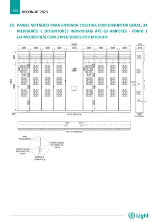 RECON-BT 2023
295
28. PAINEL METÁLICO PARA ENTRADA COLETIVA COM DISJUNTOR GERAL, 24
MEDIDORES E DISJUNTORES INDIVIDUAIS ATÉ 63 AMPERES - PDMD 1
(24 MEDIDORES) COM 3 MEDIDORES POR MÓDULO
 