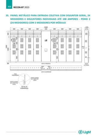 RECON-BT 2023
309
35. PAINEL METÁLICO PARA ENTRADA COLETIVA COM DISJUNTOR GERAL, 24
MEDIDORES E DISJUNTORES INDIVIDUAIS ATÉ 100 AMPERES - PDMD 2
(24 MEDIDORES) COM 3 MEDIDORES POR MÓDULO
 