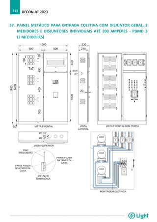 RECON-BT 2023
313
37. PAINEL METÁLICO PARA ENTRADA COLETIVA COM DISJUNTOR GERAL, 3
MEDIDORES E DISJUNTORES INDIVIDUAIS ATÉ 200 AMPERES - PDMD 3
(3 MEDIDORES)
 