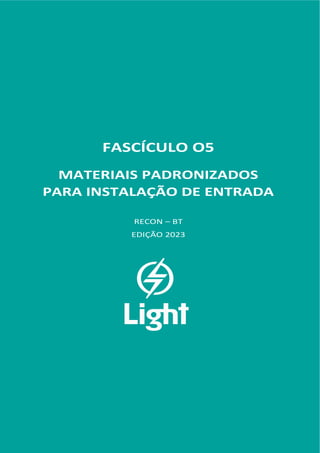 FASCÍCULO 05
FASCÍCULO O5
MATERIAIS PADRONIZADOS
PARA INSTALAÇÃO DE ENTRADA
RECON – BT
EDIÇÃO 2023
 
