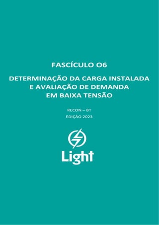 FASCÍCULO 06
FASCÍCULO O6
DETERMINAÇÃO DA CARGA INSTALADA
E AVALIAÇÃO DE DEMANDA
EM BAIXA TENSÃO
RECON – BT
EDIÇÃO 2023
 