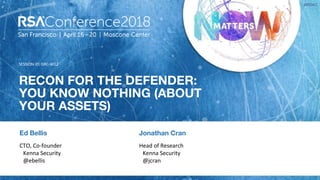 SESSION ID:
#RSAC
RECON FOR THE DEFENDER:
YOU KNOW NOTHING (ABOUT
YOUR ASSETS)
GRC-W12
CTO, Co-founder
Kenna Security
@ebellis
Jonathan Cran
Head of Research
Kenna Security
@jcran
Ed Bellis
 