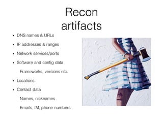 Recon
artifacts
• DNS names & URLs
• IP addresses & ranges
• Network services/ports
• Software and config data
Frameworks,...