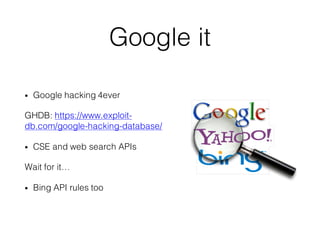 Google it
• Google hacking 4ever
GHDB: https://www.exploit-
db.com/google-hacking-database/
• CSE and web search APIs
Wait...