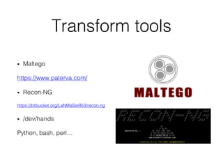 Transform tools
• Maltego
https://www.paterva.com/
• Recon-NG
https://bitbucket.org/LaNMaSteR53/recon-ng
• /dev/hands
Pyth...