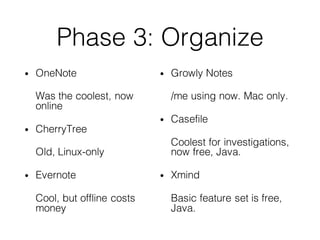 Phase 3: Organize
• OneNote
Was the coolest, now
online
• CherryTree
Old, Linux-only
• Evernote
Cool, but offline costs
mo...
