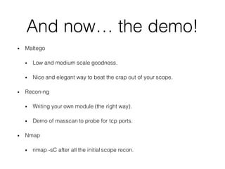 And now… the demo!
• Maltego
• Low and medium scale goodness.
• Nice and elegant way to beat the crap out of your scope.
•...
