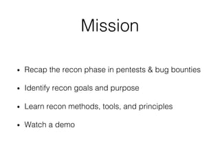 Mission
• Recap the recon phase in pentests & bug bounties
• Identify recon goals and purpose
• Learn recon methods, tools...