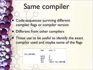 Same compiler Code-sequences surviving different compiler flags or compiler version Different from other compilers Those use to be useful to identify the exact compiler used and maybe some of the flags 