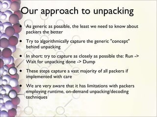 Our approach to unpacking  <ul><li>As generic as possible, the least we need to know about packers the better </li></ul><u...