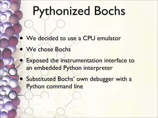 Pythonized Bochs <ul><li>We decided to use a CPU emulator </li></ul><ul><li>We chose Bochs </li></ul><ul><li>Exposed the i...