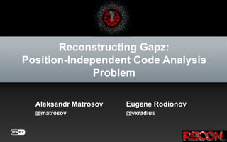 Reconstructing Gapz:
Position-Independent Code Analysis
Problem
Aleksandr Matrosov Eugene Rodionov
@matrosov @vxradius
 