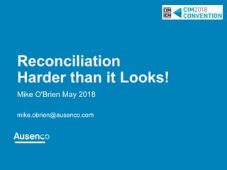 Reconciliation
Harder than it Looks!
Mike O'Brien May 2018
mike.obrien@ausenco.com
 
