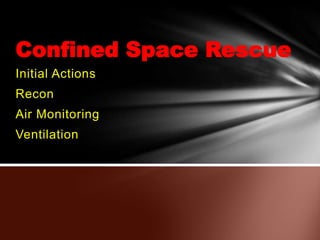 Confined Space Rescue
Initial Actions
Recon
Air Monitoring
Ventilation

 