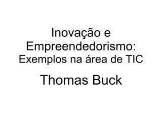 Inovação e
Empreendedorismo:
Exemplos na área de TIC

Thomas Buck

 