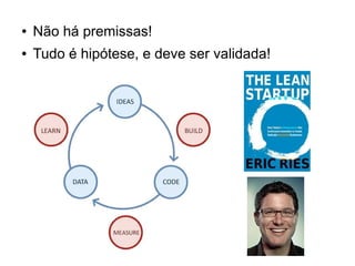 ●

Não há premissas!

●

Tudo é hipótese, e deve ser validada!

 