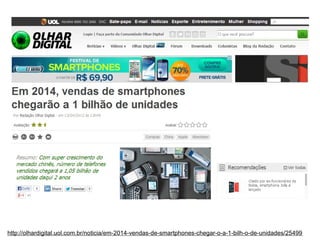 http://olhardigital.uol.com.br/noticia/em-2014-vendas-de-smartphones-chegar-o-a-1-bilh-o-de-unidades/25499

 