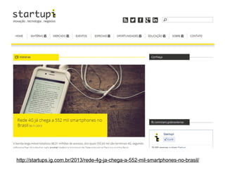 http://startups.ig.com.br/2013/rede-4g-ja-chega-a-552-mil-smartphones-no-brasil/

 