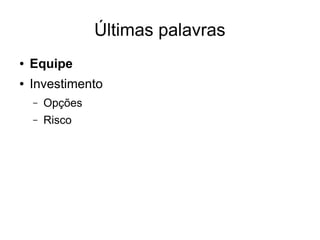 Últimas palavras
●

Equipe

●

Investimento
–

Opções

–

Risco

 
