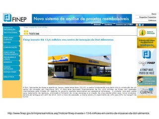 http://www.finep.gov.br/imprensa/noticia.asp?noticia=finep-investe-r-13-6-milhoes-em-centro-de-inovacao-da-dori-alimentos

 
