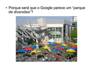 ●

Porque será que o Google parece um “parque
de diversões”?

 