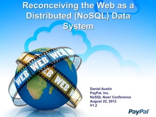 Reconceiving the Web as a
Distributed (NoSQL) Data
System
Daniel Austin
PayPal, Inc.
NoSQL Now! Conference
August 22, 2013
V1.2
 