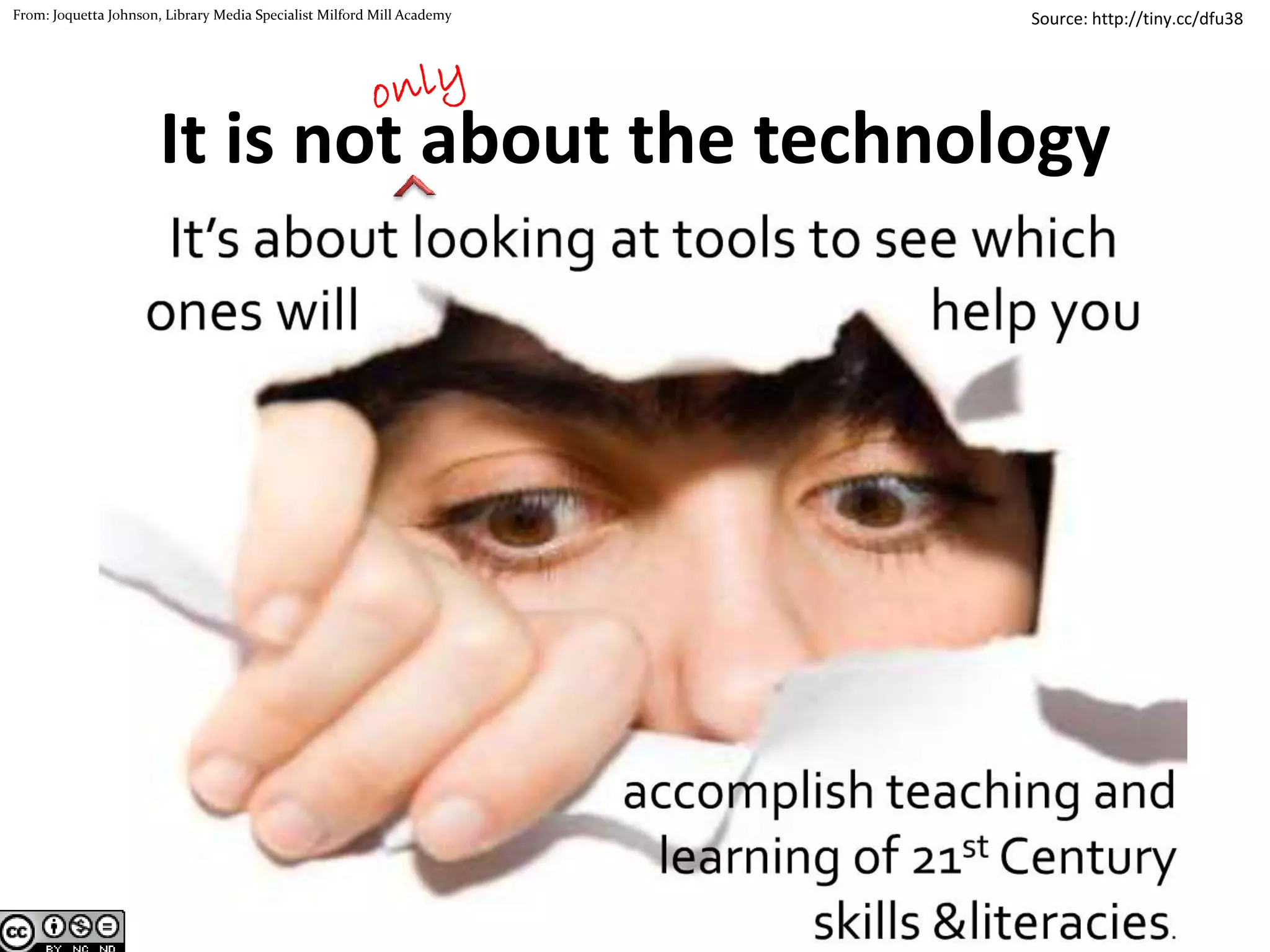 http://tiny.cc/dfu38From: Joquetta Johnson, Library Media Specialist Milford Mill Academy
It is not about the technology
 
