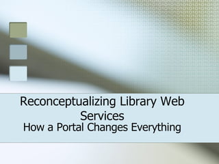 Reconceptualizing Library Web Services How a Portal Changes Everything 