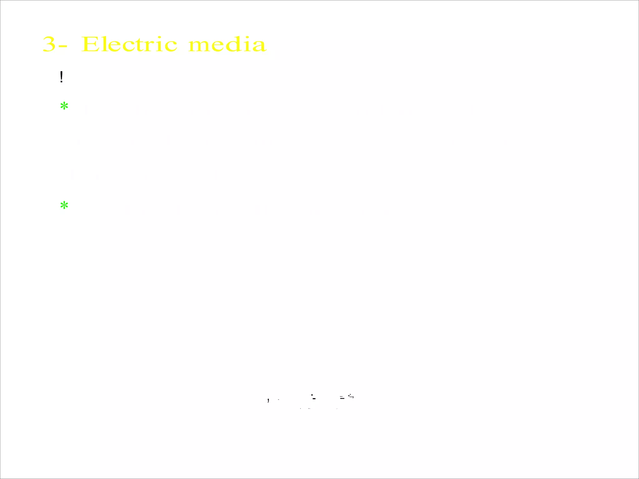 3- Electric media
!
* Electric media, as Mcluhan stated, ‘has
broken the tyranny of text over our
thoughts and senses’.
* Death of the ‘linear mind’.
, -
-_ --- -:.,
• >- .-
 