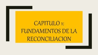 CAPITULO 1:
FUNDAMENTOS DE LA
RECONCILIACION
 