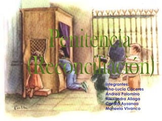 Penitencia (Reconciliación) Integrantes: Ana-Lucia Cáceres Andrea Palomino Alexandra Aliaga Camila Ayzanoa  Manuela Vivanco 