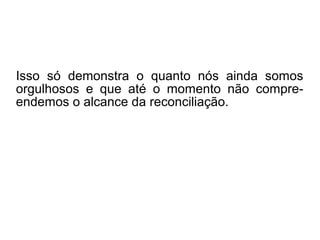 Lucas 8,26-31: “Jesus e os discípulos desembarca-
ram na região dos gerasenos, que está diante da
Galileia. Ao descer à terra, um homem da cidade foi
ao encontro de Jesus. Ele era possuído por demô-
nios, e há muito tempo não se vestia, nem morava
em casa, mas nos túmulos. Vendo Jesus, o homem
começou a gritar, caiu aos pés dele, e falou com
voz forte: "Que há entre mim e ti, Jesus, Filho do
Deus Altíssimo? Eu te peço, não me atormentes!" O
homem falou assim, porque Jesus tinha mandado
que o espírito mau saísse dele. De fato, muitas
vezes o espírito tinha tomado posse dele. Para
protegê-lo, o prendiam com correntes e algemas;
ele, porém, arrebentava as correntes, e o demônio
o levava para lugares desertos. Então Jesus lhe
perguntou: "Qual é o seu nome?" Ele respondeu:
"Meu nome é Legião." Pois muitos demônios tinham
entrado nele. Os demônios pediam que Jesus não
os mandasse para o abismo”.
 