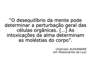 “Se os médicos fracassam na maior parte
das doenças, é porque tratam do corpo sem
a alma, e porque, se o todo não se
encontra em bom estado, é impossível que
a parte esteja bem”.
Sócrates (470-399 a.C.)
(Introdução de ESE, XIX)
 