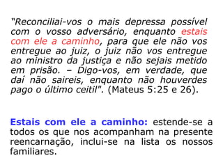 “
R
e
c
o
n
c
i
l
i
a
i
-
v
o
O mais depressa possível: significa que
devemos fazer “agora”, enquanto o nosso
desafeto está vivo, pois daqui a um minuto
ele poderá não estar mais.
 
