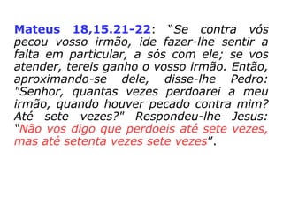 Perdão: 1. Remissão de pena; desculpa;
indulto. 2. Ét. Renúncia de pessoa ou insti-
tuição à adesão às consequências punitivas
que seriam justificáveis em face de uma
ação que, em níveis diversos, transgride
preceitos jurídicos, religiosos, morais ou
afetivos vigentes.
Reconciliação: 1. Ato ou efeito de reconci-
liar(-se). 2. Reatamento de amizade. […].
(Aurélio).
 