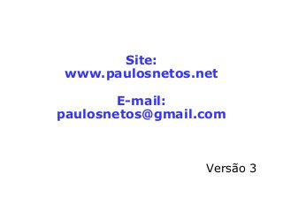 Site:
www.paulosnetos.net
E-mail:
paulosnetos@gmail.com
Versão 3
 