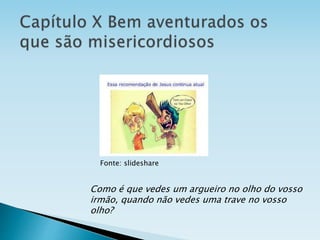 Como é que vedes um argueiro no olho do vosso
irmão, quando não vedes uma trave no vosso
olho?
Fonte: slideshare
 