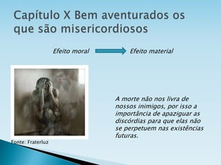 Efeito moral Efeito material
A morte não nos livra de
nossos inimigos, por isso a
importância de apaziguar as
discórdias para que elas não
se perpetuem nas existências
futuras.
Fonte: Fraterluz
 
