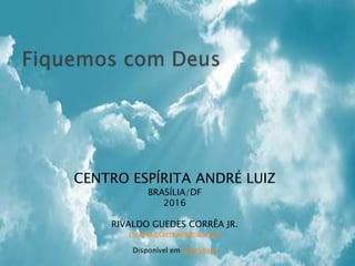 CENTRO ESPÍRITA ANDRÉ LUIZ
BRASÍLIA/DF
2016
RIVALDO GUEDES CORRÊA JR.
rivaldo.gcorrea@gmail.com
Disponível em SlideShare
 