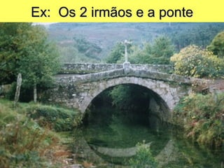 Ex:  Os 2 irmãos e a ponte 
