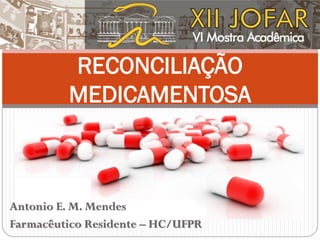 RECONCILIAÇÃO
MEDICAMENTOSA
Antonio E. M. Mendes
Farmacêutico Residente – HC/UFPR
 