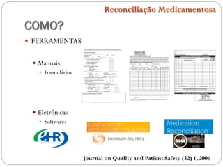 COMO?
 FERRAMENTAS
 Manuais
 Formulários
 Eletrônicas
 Softwares
Journal on Quality and Patient Safety (32) 1, 2006
Reconciliação Medicamentosa
 