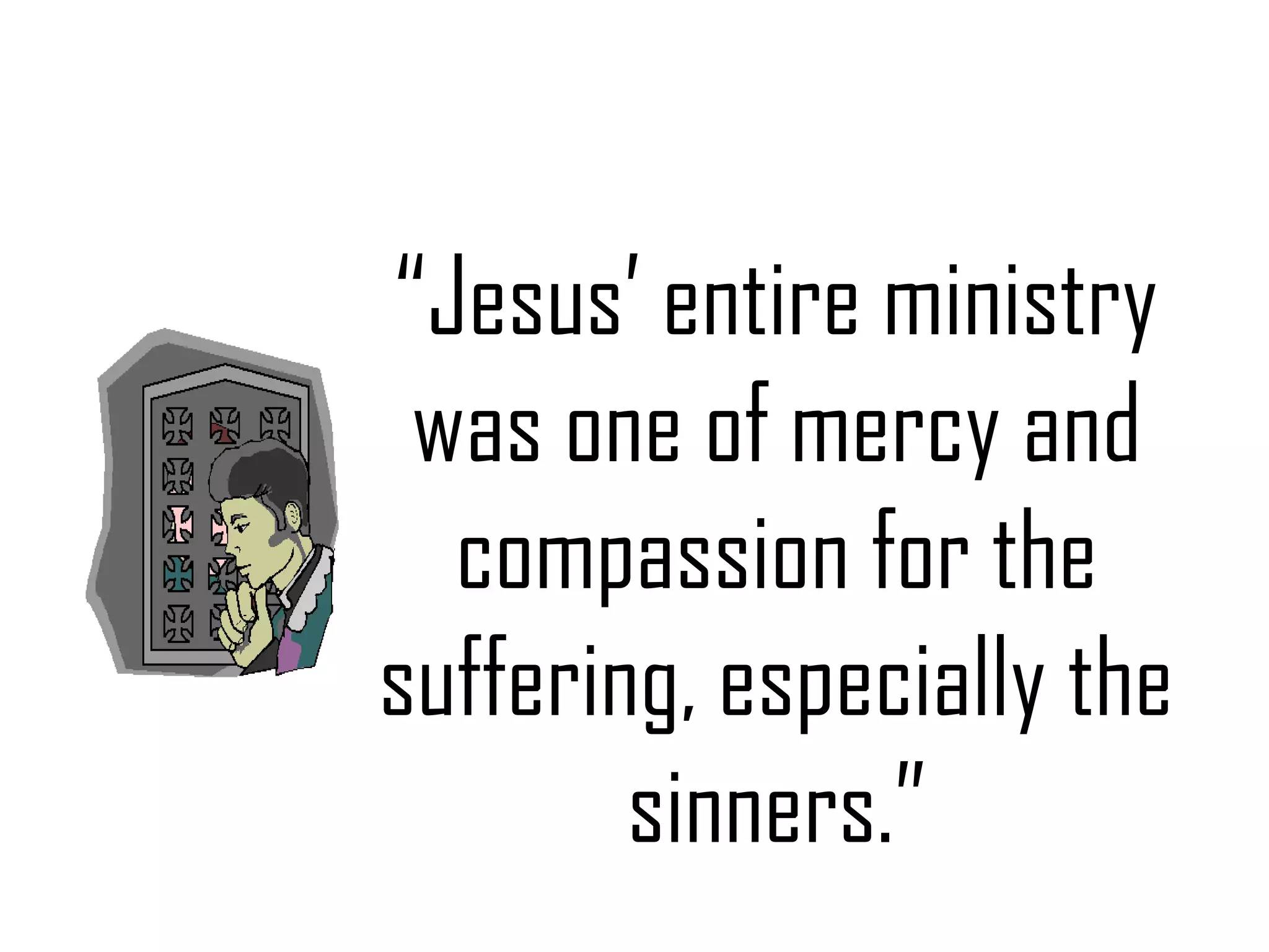 “Jesus’ entire ministry
was one of mercy and
compassion for the
suffering, especially the
sinners.”