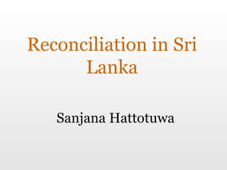 Reconciliation in Sri Lanka Sanjana Hattotuwa 