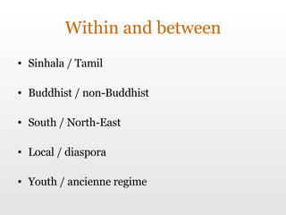 Within and between Sinhala / Tamil Buddhist / non-Buddhist South / North-East Local / diaspora Youth / ancienne regime 