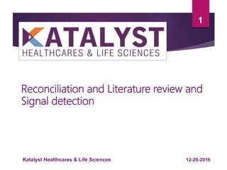 1
Reconciliation and Literature review and
Signal detection
12-28-2016Katalyst Healthcares & Life Sciences
 