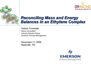 Reconciling Mass and Energy Balances in an Ethylene Complex Patrick Truesdale Senior Consultant Industry Solution Group Emerson Process Management November 11, 2009 Nashville, TN 