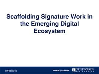 Scaffolding Signature Work in
the Emerging Digital
Ecosystem
	@frostdavis	
 